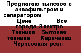 Предлагаю пылесос с аквафильтром и сепаратором Krausen Eco Star › Цена ­ 29 990 - Все города Электро-Техника » Бытовая техника   . Карачаево-Черкесская респ.